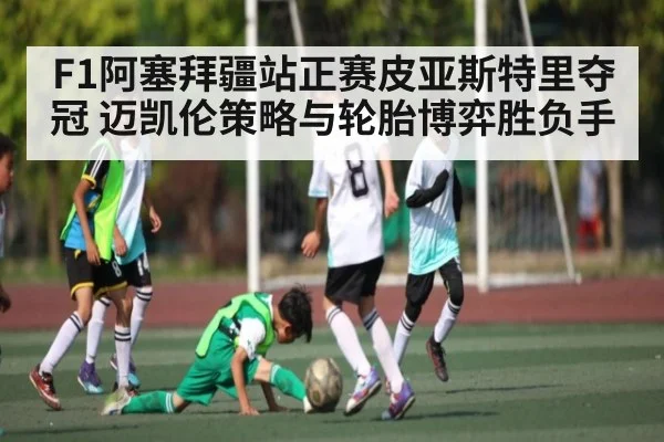 F1阿塞拜疆站正赛皮亚斯特里夺冠 迈凯伦策略与轮胎博弈胜负手