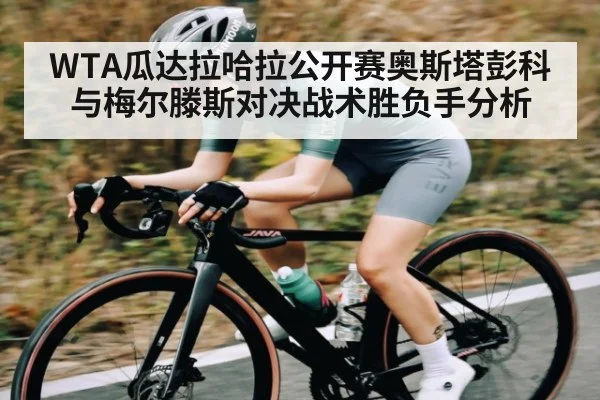 WTA瓜达拉哈拉公开赛奥斯塔彭科与梅尔滕斯对决战术胜负手分析