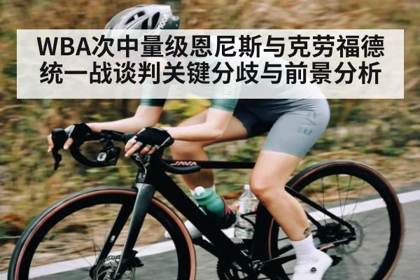 WBA次中量级恩尼斯与克劳福德统一战谈判关键分歧与前景分析